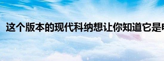 这个版本的现代科纳想让你知道它是电动的