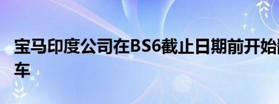 宝马印度公司在BS6截止日期前开始翻新柴油车
