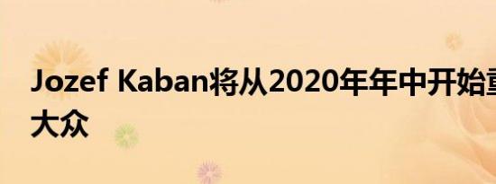 Jozef Kaban将从2020年年中开始重新设计大众