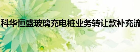 科华恒盛玻璃充电桩业务转让款补充流动资金