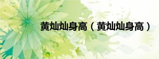 黄灿灿身高（黄灿灿身高）
