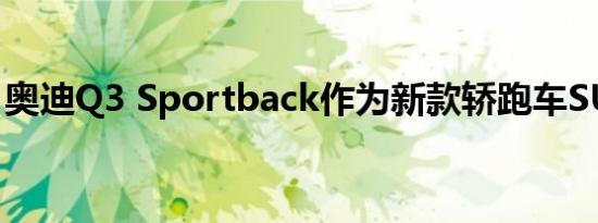 奥迪Q3 Sportback作为新款轿跑车SUV亮相