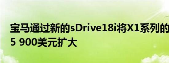 宝马通过新的sDrive18i将X1系列的价格从45 900美元扩大