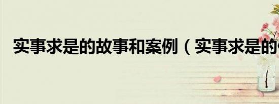 实事求是的故事和案例（实事求是的例子）