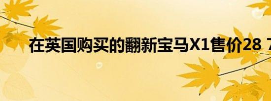 在英国购买的翻新宝马X1售价28 795