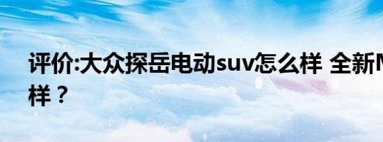 评价:大众探岳电动suv怎么样 全新MG怎么样？