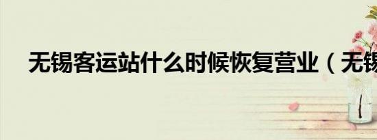 无锡客运站什么时候恢复营业（无锡客）