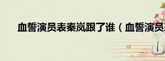 血誓演员表秦岚跟了谁（血誓演员表）