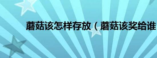 蘑菇该怎样存放（蘑菇该奖给谁）