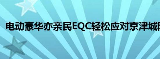 电动豪华亦亲民EQC轻松应对京津城际穿越