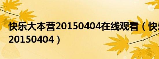 快乐大本营20150404在线观看（快乐大本营20150404）