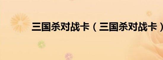 三国杀对战卡（三国杀对战卡）