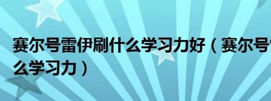 赛尔号雷伊刷什么学习力好（赛尔号雷伊刷什么学习力）