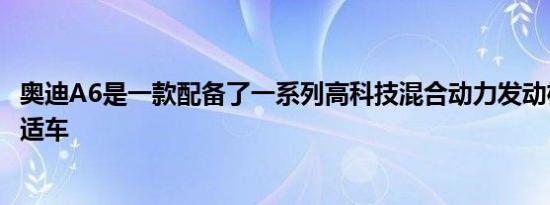 奥迪A6是一款配备了一系列高科技混合动力发动机的大型舒适车