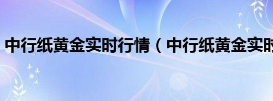 中行纸黄金实时行情（中行纸黄金实时报价）