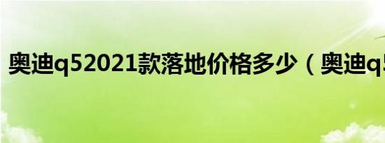 奥迪q52021款落地价格多少（奥迪q52 0t）