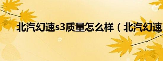 北汽幻速s3质量怎么样（北汽幻速s3）