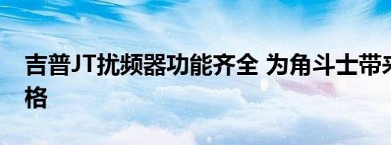 吉普JT扰频器功能齐全 为角斗士带来复古风格