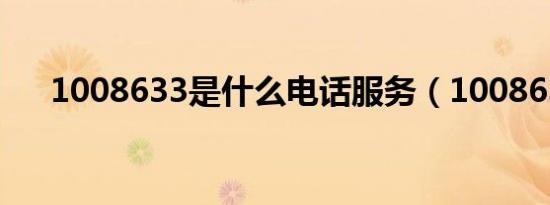 1008633是什么电话服务（1008633）