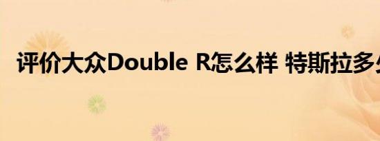 评价大众Double R怎么样 特斯拉多少钱？