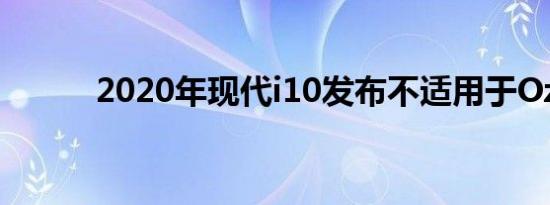2020年现代i10发布不适用于Oz