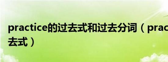 practice的过去式和过去分词（practice的过去式）