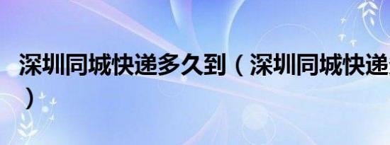 深圳同城快递多久到（深圳同城快递多久能到）