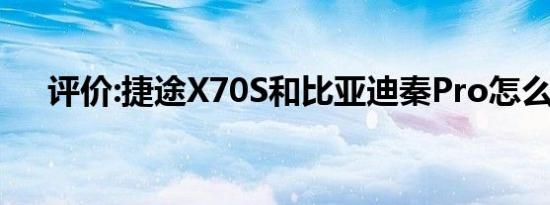 评价:捷途X70S和比亚迪秦Pro怎么样？