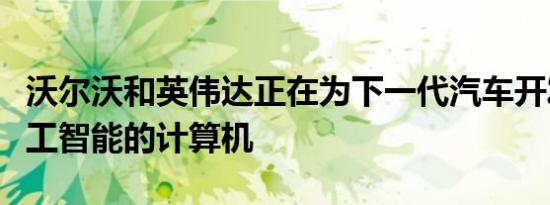 沃尔沃和英伟达正在为下一代汽车开发基于人工智能的计算机
