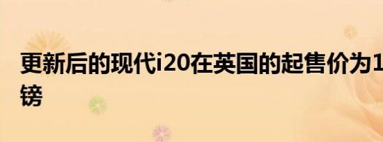 更新后的现代i20在英国的起售价为13 995英镑