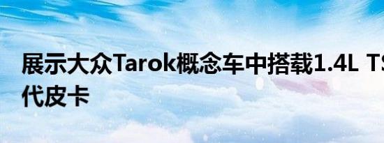 展示大众Tarok概念车中搭载1.4L TSI的新一代皮卡