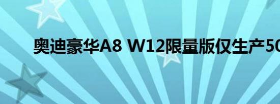 奥迪豪华A8 W12限量版仅生产50辆