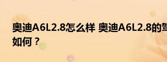 奥迪A6L2.8怎么样 奥迪A6L2.8的驾驶体验如何？