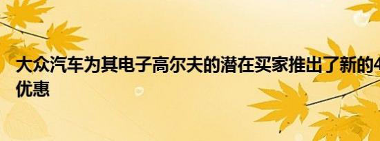 大众汽车为其电子高尔夫的潜在买家推出了新的48小时试驾优惠