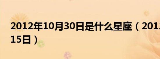 2012年10月30日是什么星座（2012年10月15日）
