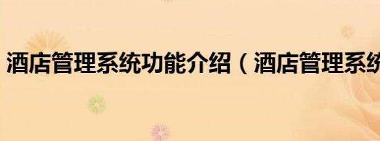 酒店管理系统功能介绍（酒店管理系统排名）