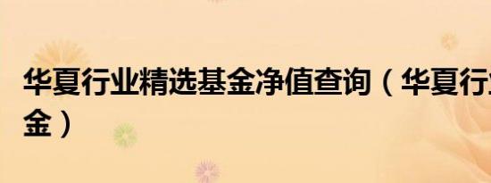 华夏行业精选基金净值查询（华夏行业精选基金）