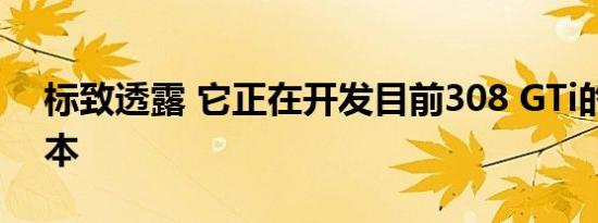 标致透露 它正在开发目前308 GTi的更快版本