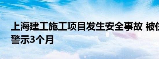 上海建工施工项目发生安全事故 被住建红色警示3个月