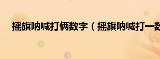 摇旗呐喊打俩数字（摇旗呐喊打一数字）