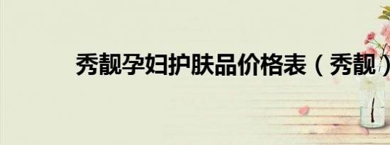 秀靓孕妇护肤品价格表（秀靓）