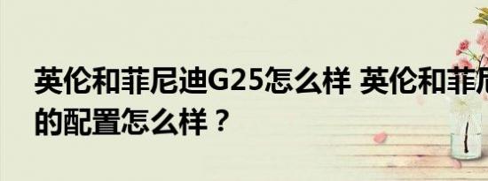 英伦和菲尼迪G25怎么样 英伦和菲尼迪G25的配置怎么样？