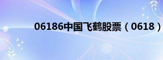 06186中国飞鹤股票（0618）