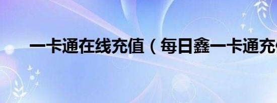 一卡通在线充值（每日鑫一卡通充值）