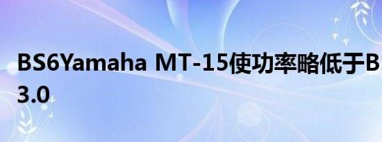 BS6Yamaha MT-15使功率略低于BS6R15V3.0