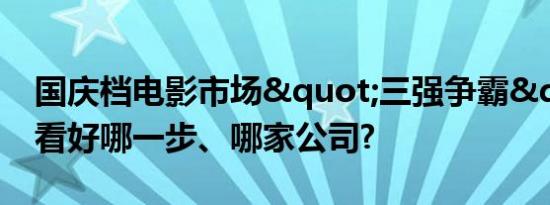 国庆档电影市场"三强争霸" 你看好哪一步、哪家公司?