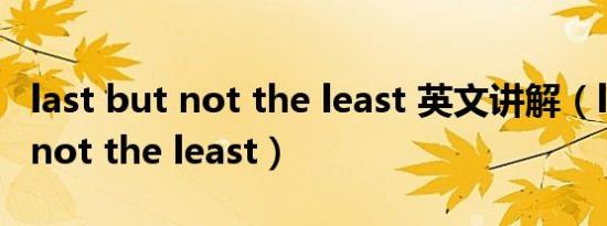 last but not the least 英文讲解（last but not the least）