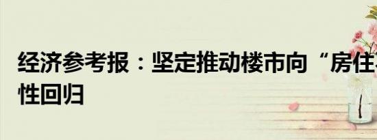 经济参考报：坚定推动楼市向“房住不炒”理性回归