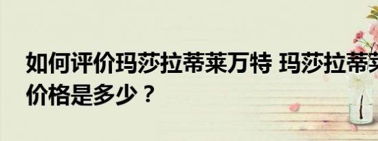 如何评价玛莎拉蒂莱万特 玛莎拉蒂莱万特的价格是多少？