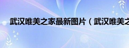 武汉唯美之家最新图片（武汉唯美之家）
